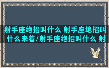 射手座绝招叫什么 射手座绝招叫什么来着/射手座绝招叫什么 射手座绝招叫什么来着-我的网站